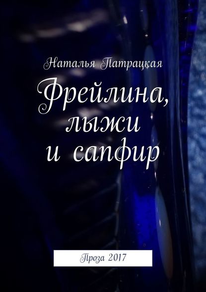 Фрейлина, лыжи и сапфир. Проза 2017 — Наталья Патрацкая