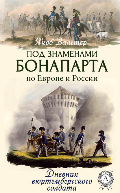 Под знаменами Бонапарта по Европе и России. Дневник вюртембергского солдата - Якоб Вальтер