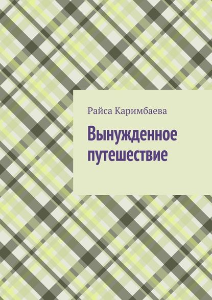 Вынужденное путешествие - Райса Мырзабековна Каримбаева