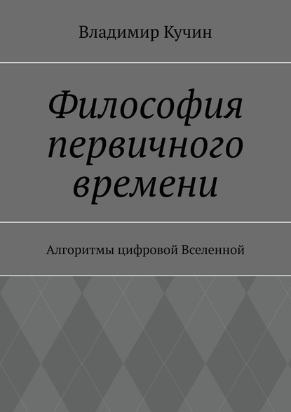 Философия первичного времени. Алгоритмы цифровой Вселенной - Владимир Кучин