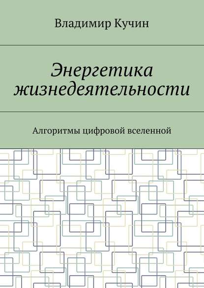 Энергетика жизнедеятельности. Алгоритмы цифровой вселенной - Владимир Кучин