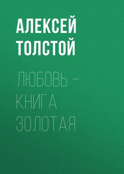 Любовь – книга золотая - Алексей Толстой