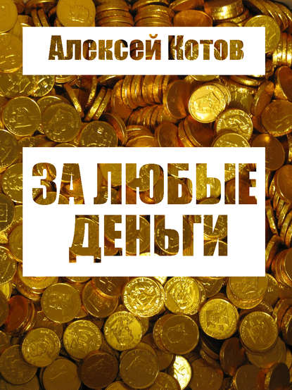 За любые деньги… — Алексей Николаевич Котов