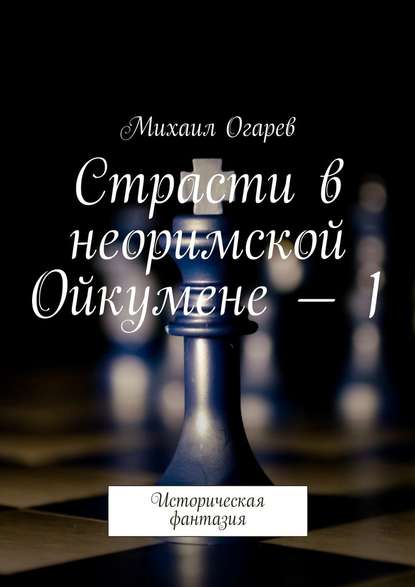 Страсти в неоримской Ойкумене – 1. Историческая фантазия — Михаил Огарев