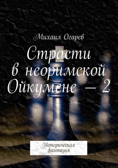 Страсти в неоримской Ойкумене – 2. Истерическая фантазия - Михаил Огарев