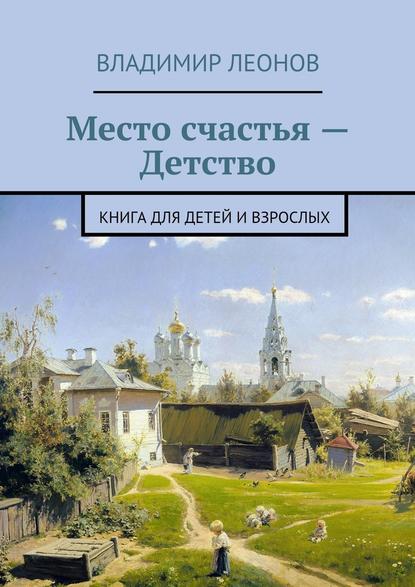 Место счастья – Детство. Книга для детей и взрослых - Владимир Леонов