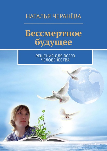 Бессмертное будущее. Решения для всего человечества — Наталья Черанёва