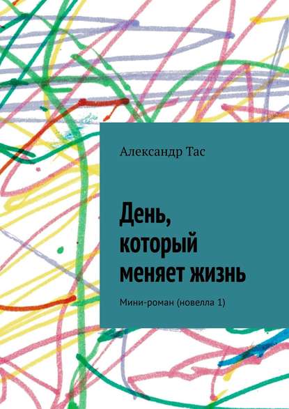 День, который меняет жизнь. Мини-роман (новелла 1) - Александр Тас