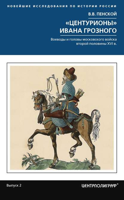 «Центурионы» Ивана Грозного. Воеводы и головы московского войска второй половины XVI в. — Виталий Пенской