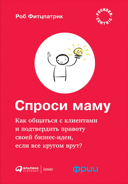 Спроси маму: Как общаться с клиентами и подтвердить правоту своей бизнес-идеи, если все кругом врут? - Роберт Фитцпатрик