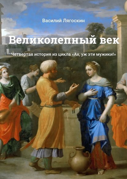 Великолепный век. Четвертая история из цикла «Ах, уж эти мужики!» — Василий Лягоскин