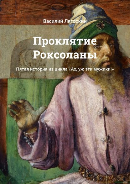 Проклятие Роксоланы. Пятая история из цикла «Ах, уж эти мужики!» — Василий Лягоскин