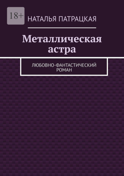 Металлическая астра. Любовно-фантастический роман — Наталья Патрацкая