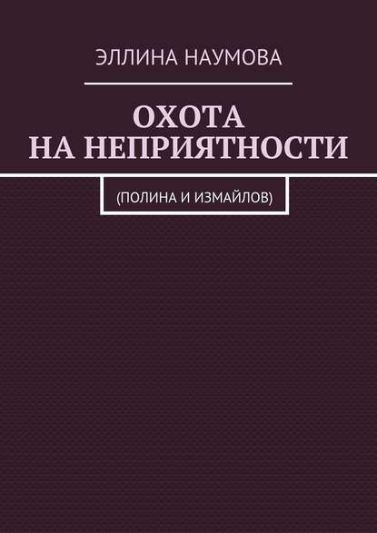 Охота на неприятности. (Полина и Измайлов) - Эллина Наумова