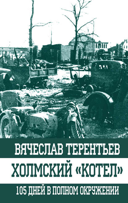 Холмский «котел». 105 дней в полном окружении - Вячеслав Терентьев