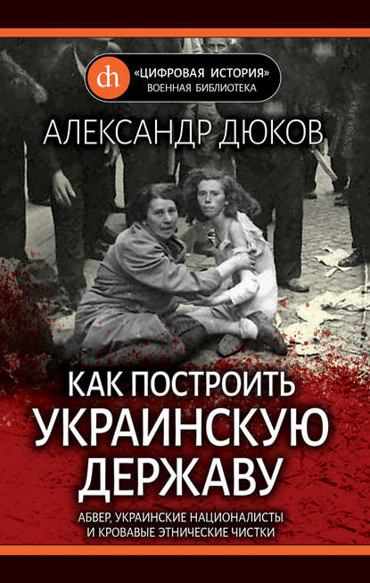 Как построить украинскую державу. Абвер, украинские националисты и кровавые этнические чистки - Александр Дюков