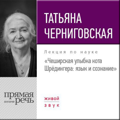 Лекция «Чеширская улыбка кота Шрёдингера. Язык и сознание» — Т. В. Черниговская