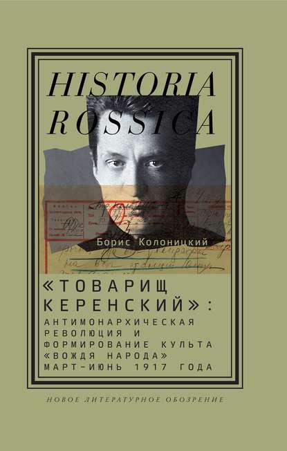 «Товарищ Керенский»: антимонархическая революция и формирование культа «вождя народа» (март – июнь 1917 года) - Борис Колоницкий