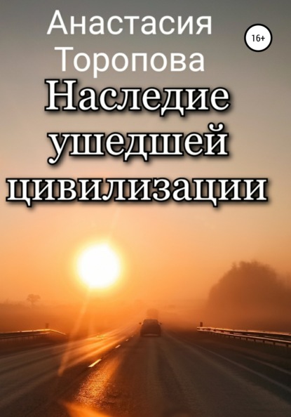 Наследие ушедшей цивилизации - Анастасия Евгеньевна Торопова