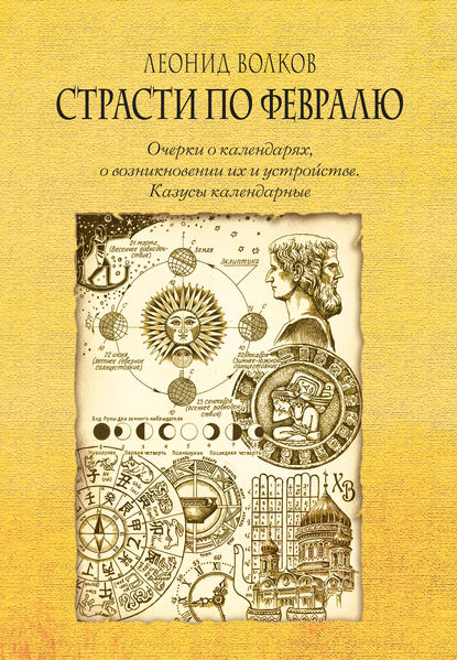 Страсти по февралю. Очерки о календарях, о возникновении их и устройстве. Казусы календарные — Леонид Волков