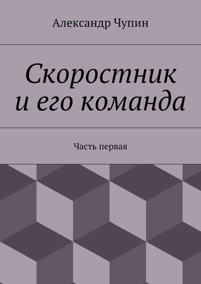 Скоростник и его команда. Часть первая — Александр Евгеньевич Чупин