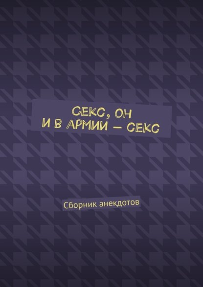 Секс, он и в армии – секс. Сборник анекдотов - Женя Маркер