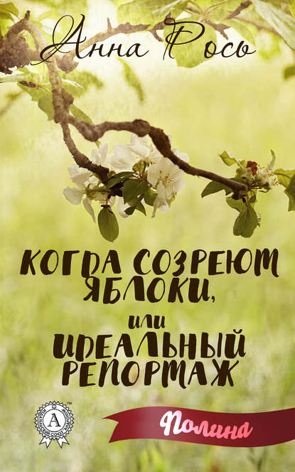 Когда созреют яблоки, или Идеальный репортаж — Анна Рось