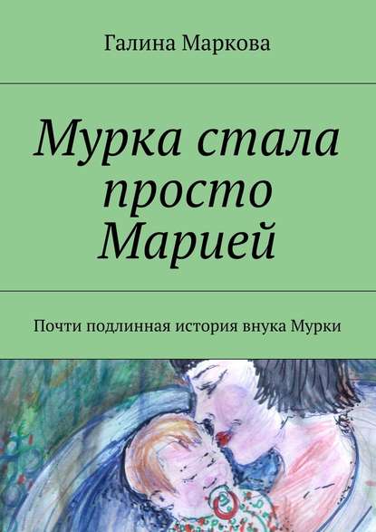 Мурка стала просто Марией. Почти подлинная история внука Мурки - Галина Васильевна Маркова