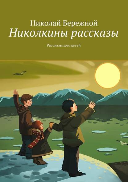 Николкины рассказы. Рассказы для детей - Николай Бережной