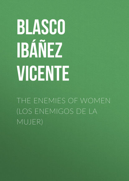 The Enemies of Women (Los enemigos de la mujer) — Висенте Бласко-Ибаньес