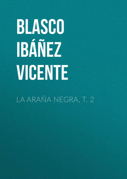 La ara?a negra, t. 2 — Висенте Бласко-Ибаньес