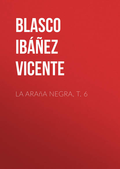 La ara?a negra, t. 6 — Висенте Бласко-Ибаньес