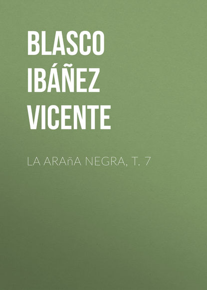 La ara?a negra, t. 7 — Висенте Бласко-Ибаньес