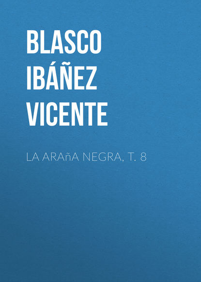 La ara?a negra, t. 8 — Висенте Бласко-Ибаньес