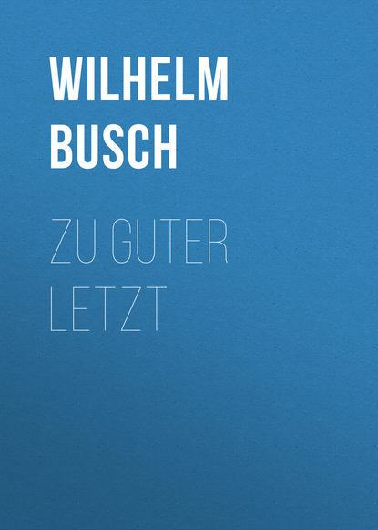 Zu Guter Letzt — Вильгельм Буш