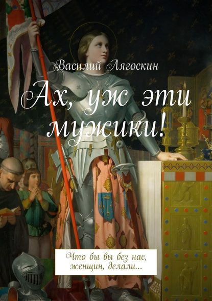 Ах, уж эти мужики! Что бы вы без нас, женщин, делали… - Василий Лягоскин