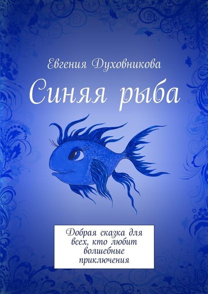 Синяя рыба. Добрая сказка для всех, кто любит волшебные приключения - Евгения Викторовна Духовникова