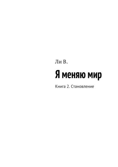 Я меняю мир. Книга 2. Становление - В. Ли