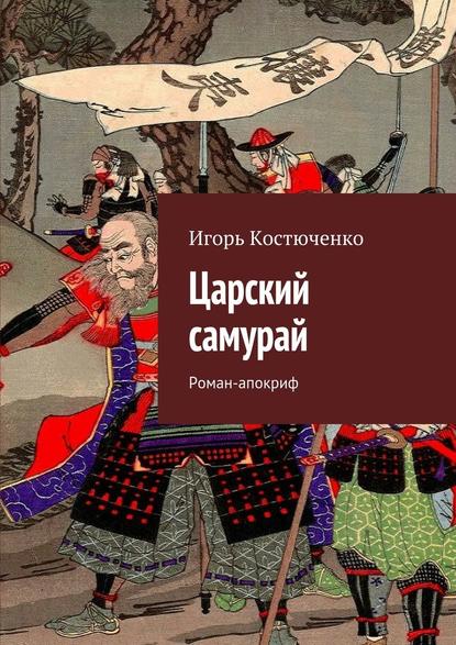 Царский самурай. Роман-апокриф — Игорь Костюченко