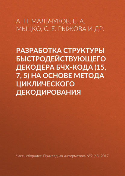 Разработка структуры быстродействующего декодера БЧХ-кода (15, 7, 5) на основе метода циклического декодирования — А. Н. Мальчуков