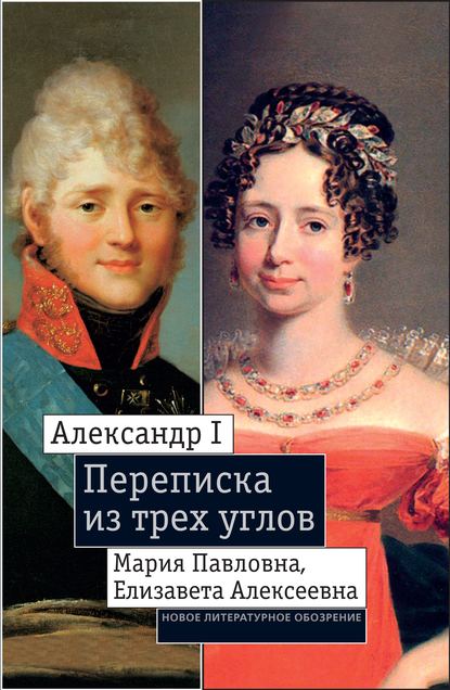 Александр I, Мария Павловна, Елизавета Алексеевна: Переписка из трех углов (1804–1826). Дневник [Марии Павловны] 1805–1808 годов — Екатерина Дмитриева