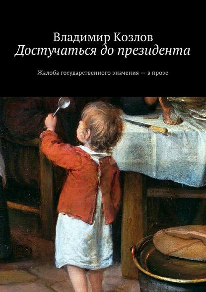 Достучаться до президента. Жалоба государственного значения – в прозе — Владимир Козлов