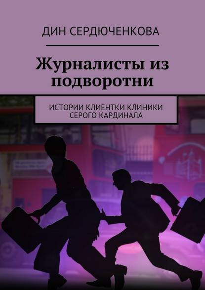 Журналисты из подворотни. Истории клиентки клиники Серого Кардинала - Дин Сердюченкова