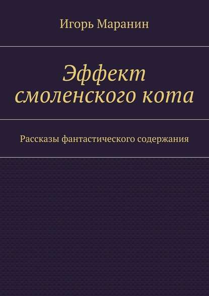 Эффект смоленского кота. Рассказы фантастического содержания — Игорь Маранин