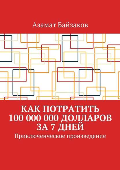 Как потратить 100 000 000 долларов за 7 дней. Приключенческое произведение — Азамат Байзаков