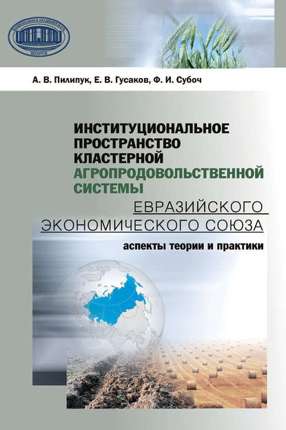 Институциональное пространство кластерной агропродовольственной системы Евразийского экономического союза — А. В. Пилипук