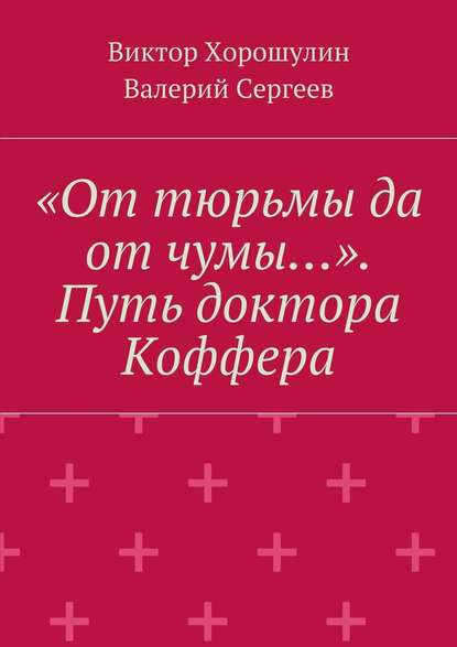 «От тюрьмы да от чумы…». Путь доктора Коффера - Виктор Анатольевич Хорошулин