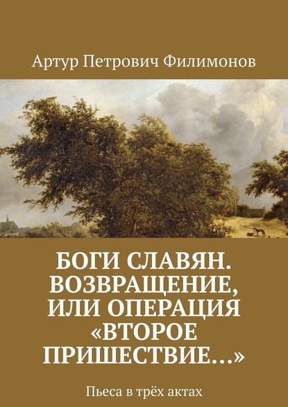 Боги славян. Возвращение, или Операция «Второе пришествие…». Пьеса в трёх актах — Артур Петрович Филимонов