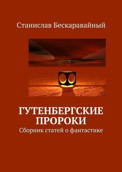 Гутенбергские пророки. Сборник статей о фантастике — Станислав Сергеевич Бескаравайный