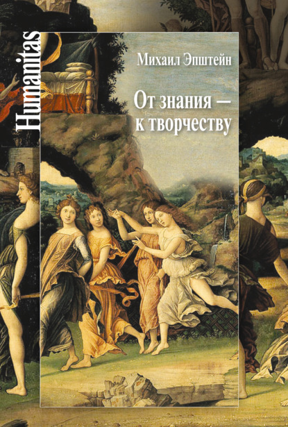 От знания – к творчеству. Как гуманитарные науки могут изменять мир - Михаил Эпштейн